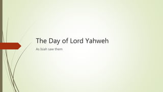 The Day of Lord Yahweh
As Isiah saw them
 