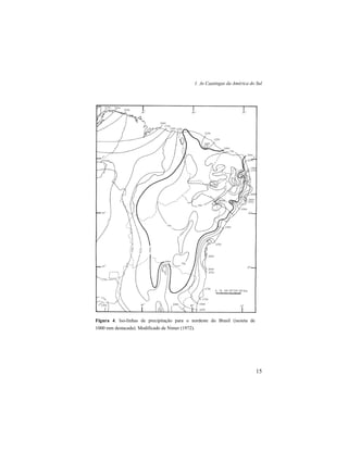 1. As Caatingas da América do Sul
15
Figura 4. Iso-linhas de precipitação para o nordeste do Brasil (isoieta de
1000 mm destacada). Modificado de Nimer (1972).
 