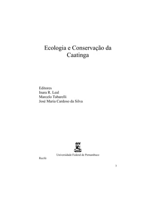 3
Ecologia e Conservação da
Caatinga
Editores
Inara R. Leal
Marcelo Tabarelli
José Maria Cardoso da Silva
Universidade Federal de Pernambuco
Recife
 