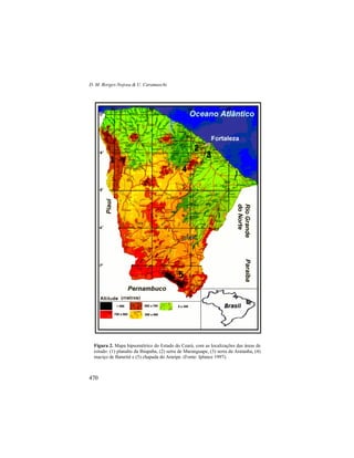 D. M. Borges-Nojosa & U. Caramaschi
470
Figura 2. Mapa hipsométrico do Estado do Ceará, com as localizações das áreas de
estudo: (1) planalto da Ibiapaba, (2) serra de Maranguape, (3) serra da Aratanha, (4)
maciço de Baturité e (5) chapada do Araripe. (Fonte: Iplance 1997).
 