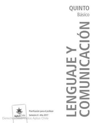 LENGUAJEY
COMUNICACIÓN
QUINTO
Básico
Planificación para el profesor
Semestre II ∙ Año 2017
L501.indb 1 31-05-17 15:47
Derechos reservados Aptus Chile
 