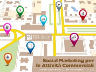 Social Marketing per 
le Attività Commerciali
CONFESERCENTI MUGELLO - BORGO S.LORENZO 13.04.2015
 
