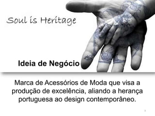 Ideia de Negócio

 Marca de Acessórios de Moda que visa a
produção de excelência, aliando a herança
  portuguesa ao design contemporâneo.
                                            3
 