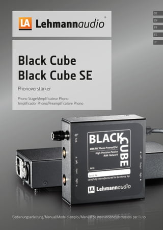 Black Cube
Black Cube SE
Phonoverstärker
Phono Stage/Amplificateur Phono
Amplificador Phono/Preamplificatore Phono
Bedienungsanleitung/Manual/Mode d’emploi/Manual de instrucciones/Istruzioni per l’uso
FR
ES
IT
DE
EN
 