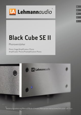 Black Cube SE II
Phonoverstärker
Phono Stage/Amplificateur Phono
Amplificador Phono/Preamplificatore Phono
Bedienungsanleitung/Manual/Mode d’emploi/Manual de instrucciones/Istruzioni per l’uso
FR
ES
IT
DE
EN
 