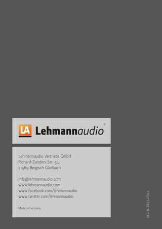 Lehmannaudio Vertriebs GmbH
Richard-Zanders-Str. 54
51469 Bergisch Gladbach
info@lehmannaudio.com
www.lehmannaudio.com
www.facebook.com/lehmannaudio
www.twitter.com/lehmannaudio
Made in Germany
DE–EN–FR-ES-IT/V.2
 