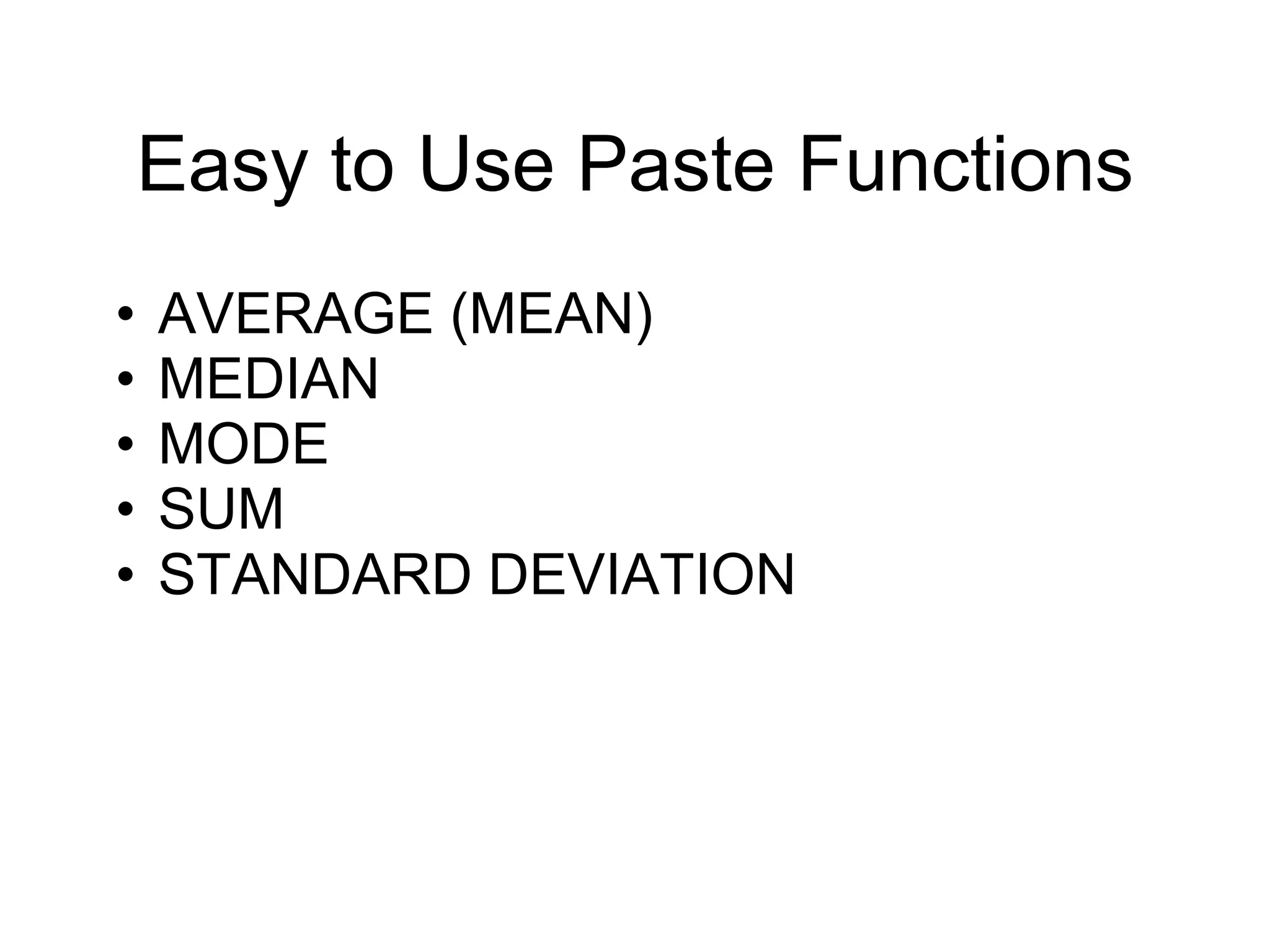 Easy to Use Paste Functions
• AVERAGE (MEAN)
• MEDIAN
• MODE
• SUM
• STANDARD DEVIATION
 