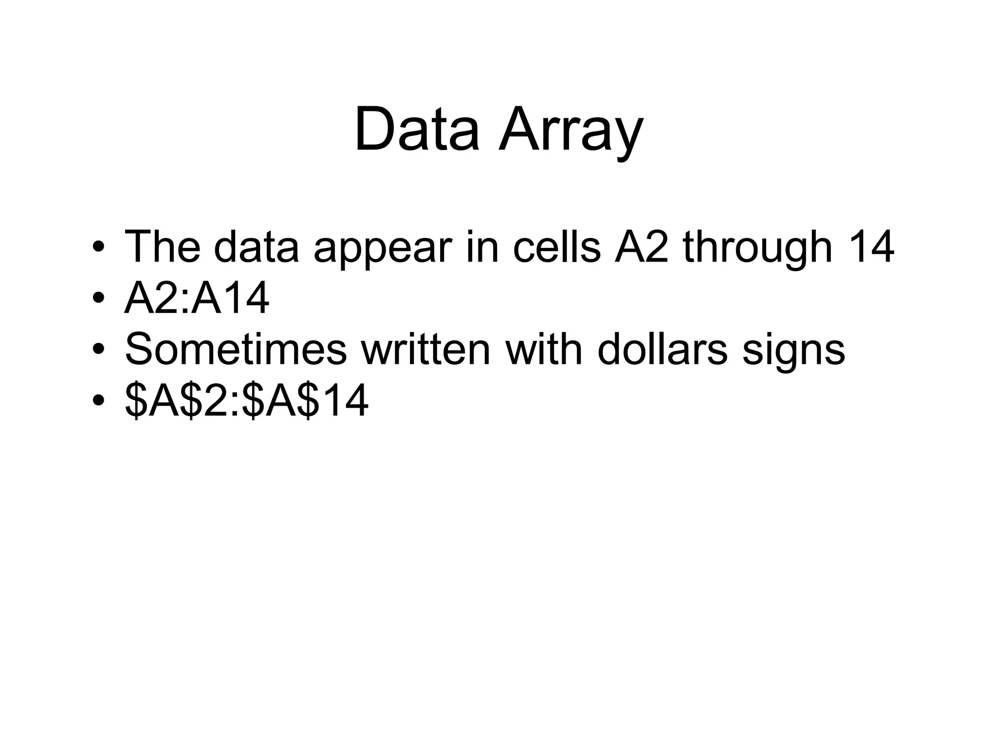 Data Array
• The data appear in cells A2 through 14
• A2:A14
• Sometimes written with dollars signs
• $A$2:$A$14
 