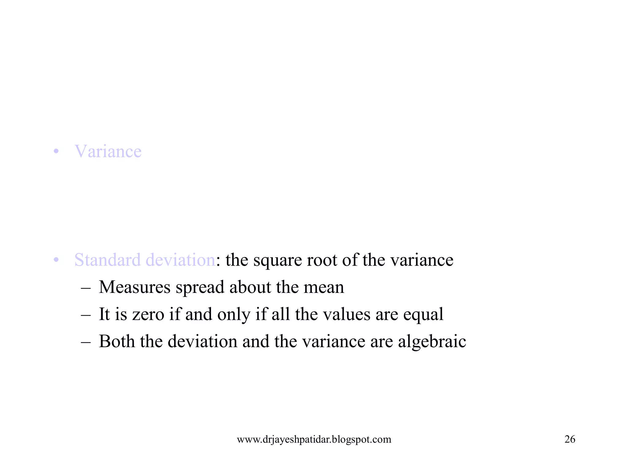 • Variance
• Standard deviation: the square root of the variance
– Measures spread about the mean
– It is zero if and only if all the values are equal
– Both the deviation and the variance are algebraic
26www.drjayeshpatidar.blogspot.com
 