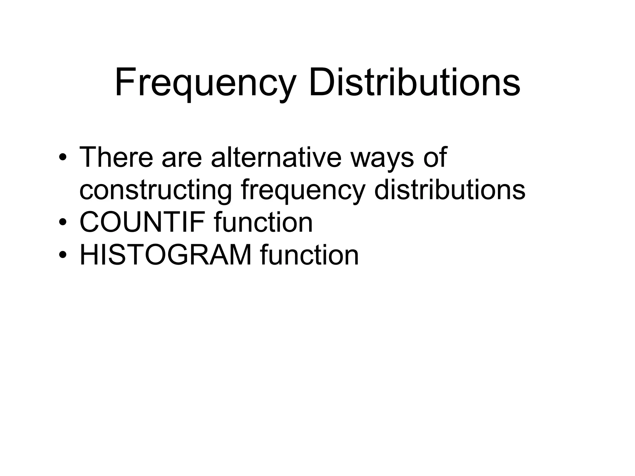 Frequency Distributions
• There are alternative ways of
constructing frequency distributions
• COUNTIF function
• HISTOGRAM function
 
