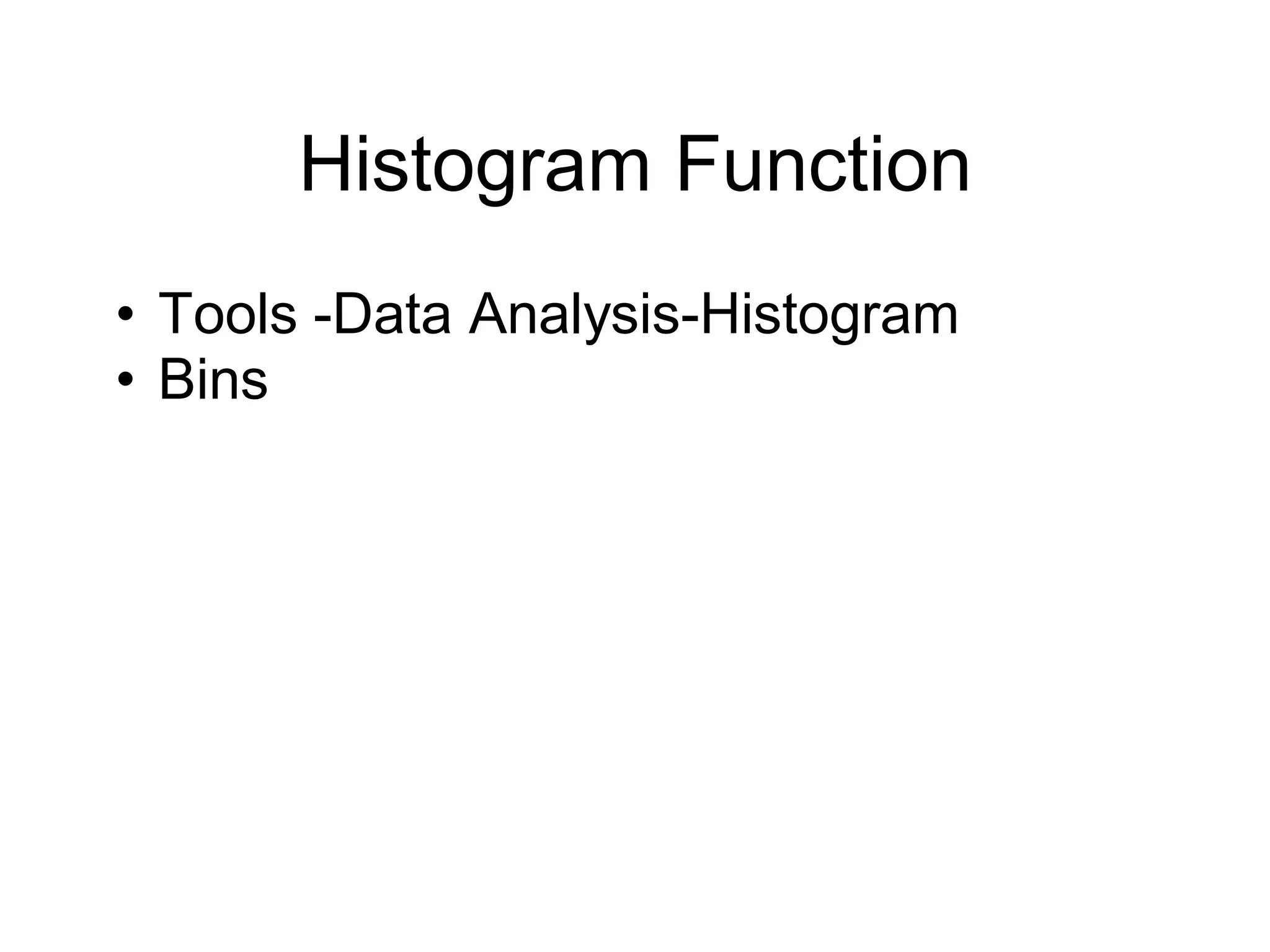 Histogram Function
• Tools -Data Analysis-Histogram
• Bins
 