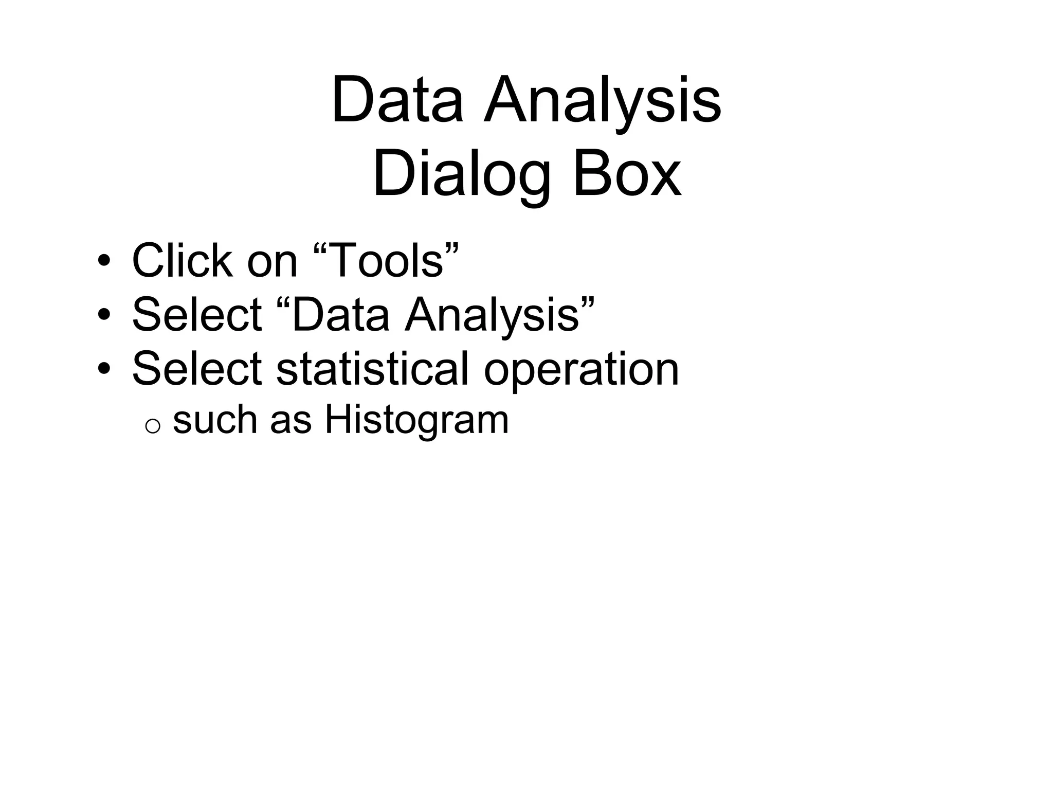 Data Analysis
Dialog Box
• Click on “Tools”
• Select “Data Analysis”
• Select statistical operation
o such as Histogram
 