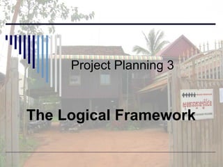 Project Planning 3 The Logical Framework 