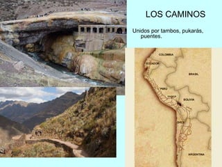 LOS CAMINOS
Unidos por tambos, pukarás,
puentes.
 