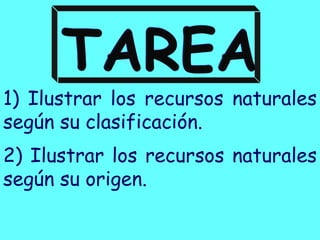 1) Ilustrar los recursos naturales
según su clasificación.
2) Ilustrar los recursos naturales
según su origen.