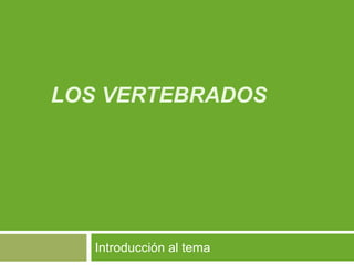 LOS VERTEBRADOS
Introducción al tema
 