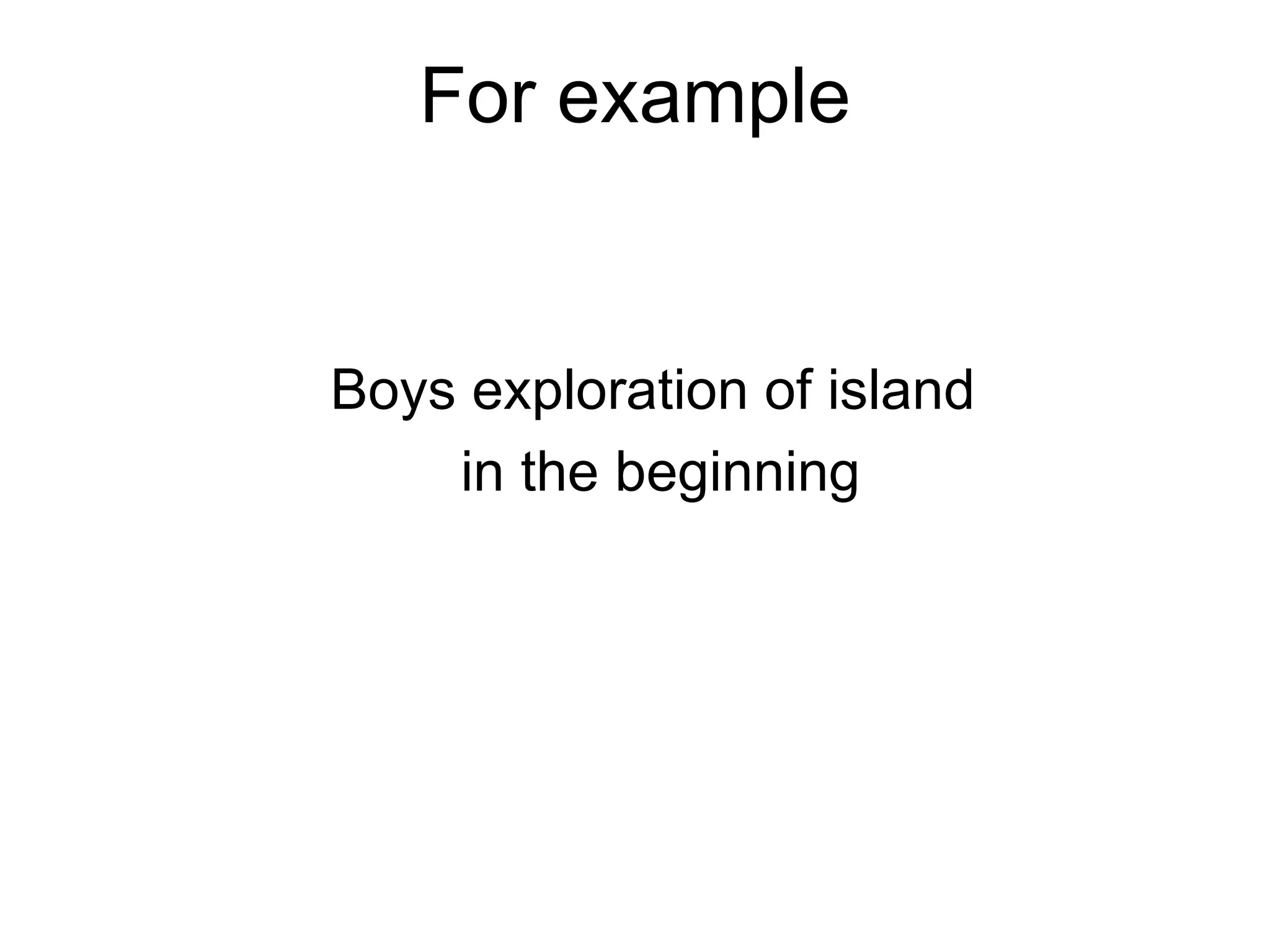 For example Boys exploration of island  in the beginning 