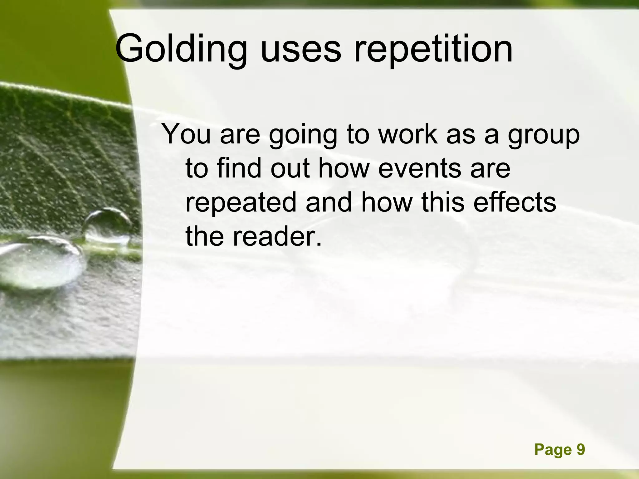 Golding uses repetition  You are going to work as a group to find out how events are repeated and how this effects the reader.  