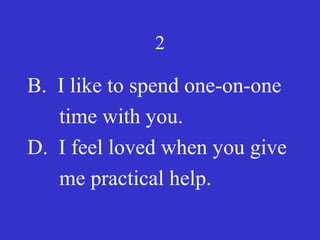2
B. I like to spend one-on-one
time with you.
D. I feel loved when you give
me practical help.
 