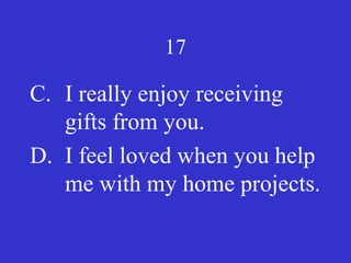 17
C. I really enjoy receiving
gifts from you.
D. I feel loved when you help
me with my home projects.
 