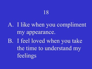 18
A. I like when you compliment
my appearance.
B. I feel loved when you take
the time to understand my
feelings
 
