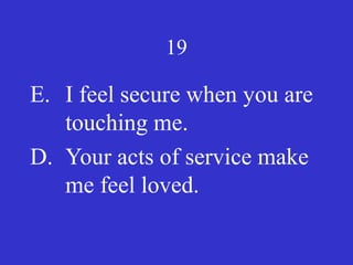 19
E. I feel secure when you are
touching me.
D. Your acts of service make
me feel loved.
 
