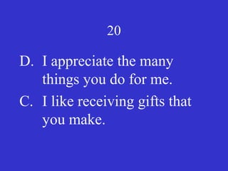 20
D. I appreciate the many
things you do for me.
C. I like receiving gifts that
you make.
 