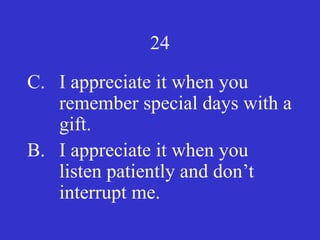 24
C. I appreciate it when you
remember special days with a
gift.
B. I appreciate it when you
listen patiently and don’t
interrupt me.
 