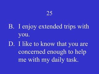 25
B. I enjoy extended trips with
you.
D. I like to know that you are
concerned enough to help
me with my daily task.
 