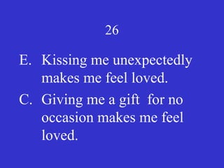 26
E. Kissing me unexpectedly
makes me feel loved.
C. Giving me a gift for no
occasion makes me feel
loved.
 