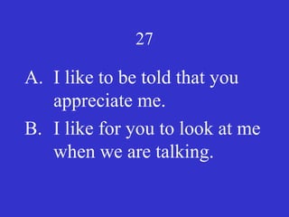 27
A. I like to be told that you
appreciate me.
B. I like for you to look at me
when we are talking.
 