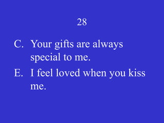 28
C. Your gifts are always
special to me.
E. I feel loved when you kiss
me.
 
