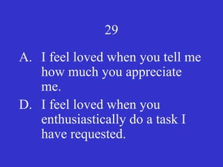 29
A. I feel loved when you tell me
how much you appreciate
me.
D. I feel loved when you
enthusiastically do a task I
have requested.
 