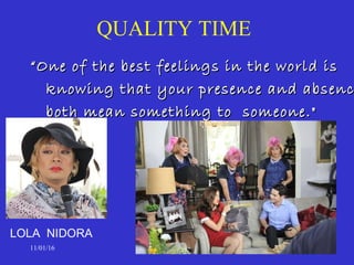 ““One of the best feelings in the world isOne of the best feelings in the world is
knowing that your presence and absencknowing that your presence and absenc
both mean something to someone."both mean something to someone."
11/01/16 82
LOLA NIDORA
QUALITY TIME
 