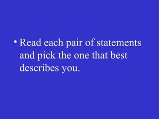 • Read each pair of statements
and pick the one that best
describes you.
 