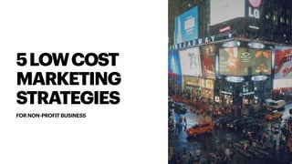 5LOWCOST
MARKETING
STRATEGIES
FOR NON-PROFIT BUSINESS
 