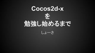 Cocos2d-x
を
勉強し始めるまで
しょーさ

 