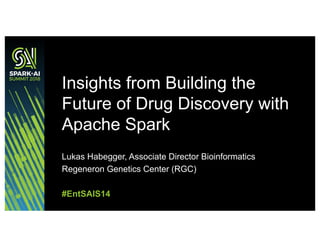 Lukas Habegger, Associate Director Bioinformatics
Regeneron Genetics Center (RGC)
Insights from Building the
Future of Drug Discovery with
Apache Spark
#EntSAIS14
 