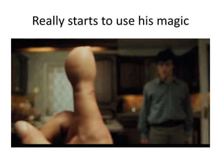 Really starts to use his magic
 