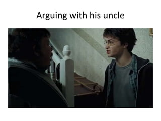 Arguing with his uncle
 