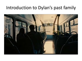 Introduction to Dylan’s past family
 