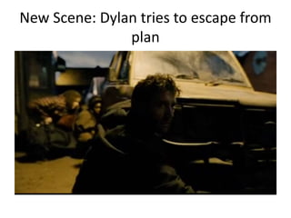 New Scene: Dylan tries to escape from
plan
 