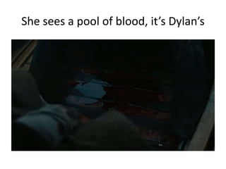She sees a pool of blood, it’s Dylan’s
 