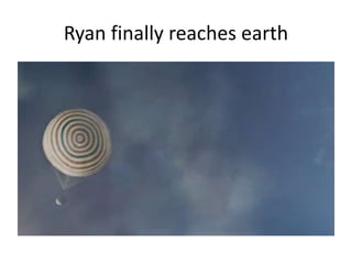 Ryan finally reaches earth
 