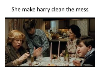 She make harry clean the mess
 