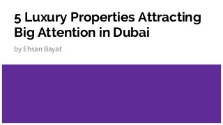 5 Luxury Properties Attracting
Big Attention in Dubai
by Ehsan Bayat
 