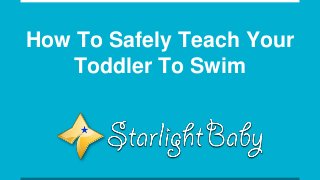 How To Safely Teach Your
Toddler To Swim
 