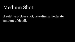 Medium Shot
A relatively close shot, revealing a moderate
amount of detail.
 