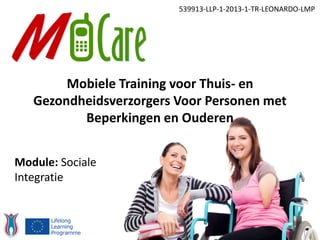 539913-LLP-1-2013-1-TR-LEONARDO-LMP
Module: Sociale
Integratie
Mobiele Training voor Thuis- en
Gezondheidsverzorgers Voor Personen met
Beperkingen en Ouderen
 