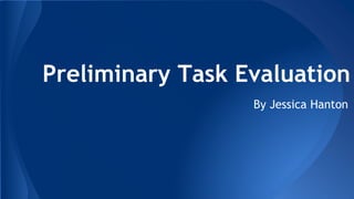 Preliminary Task Evaluation 
By Jessica Hanton 
 